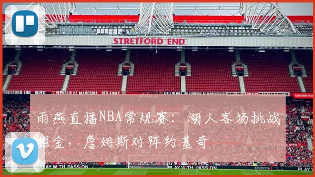 雨燕直播NBA常规赛:湖人客场挑战掘金,詹姆斯对阵约基奇
