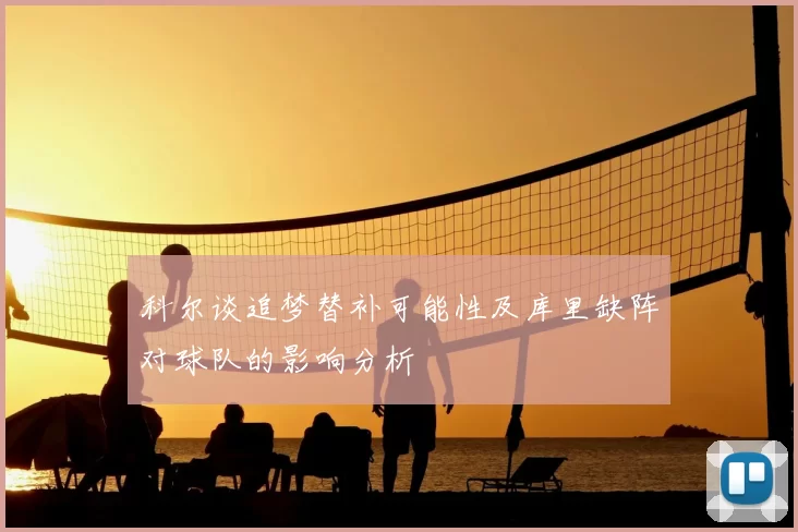 科尔谈追梦替补可能性及库里缺阵对球队的影响分析