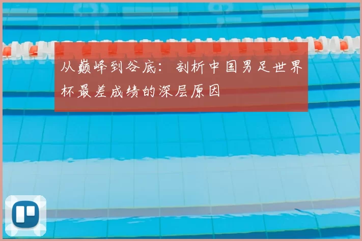 从巅峰到谷底：剖析中国男足世界杯最差成绩的深层原因