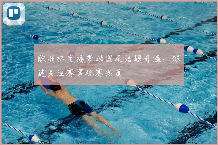 欧洲杯直播带动国足话题升温,球迷关注赛事观赛热度