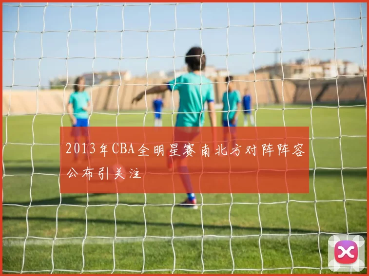 2013年CBA全明星赛南北方对阵阵容公布引关注