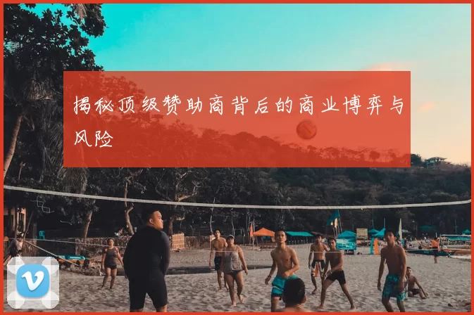 揭秘顶级赞助商背后的商业博弈与风险