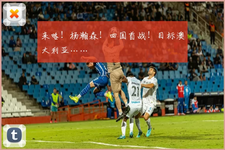 来咯!杨瀚森!回国首战!目标澳大利亚……
