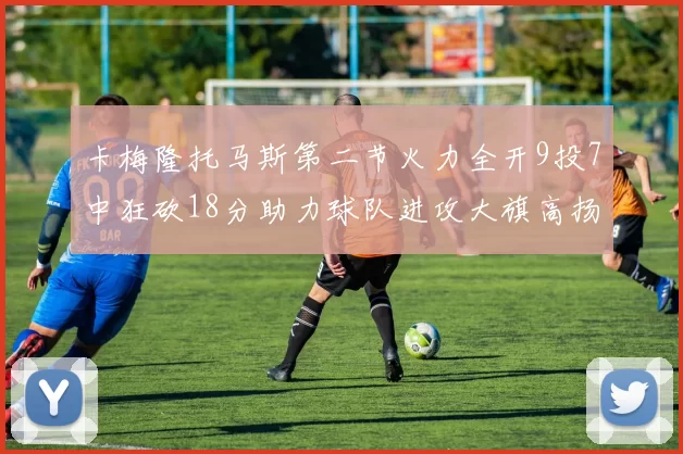 卡梅隆托马斯第二节火力全开9投7中狂砍18分助力球队进攻大旗高扬