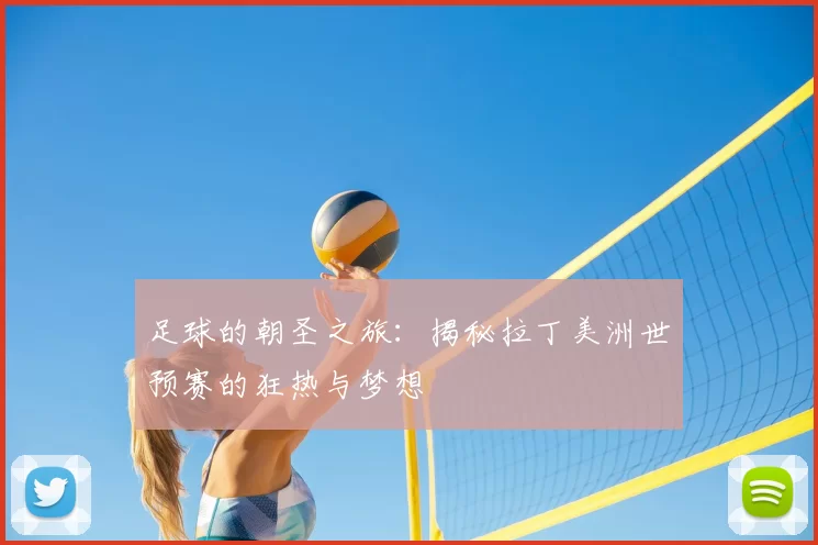 足球的朝圣之旅:揭秘拉丁美洲世预赛的狂热与梦想