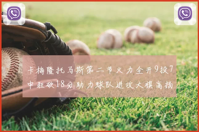 卡梅隆托马斯第二节火力全开9投7中狂砍18分助力球队进攻大旗高扬