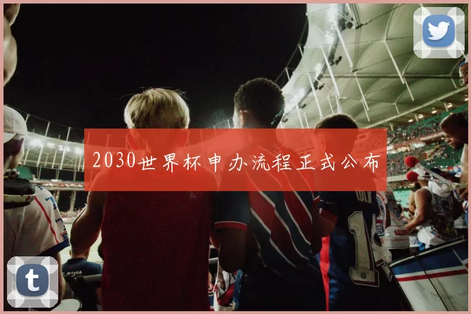 2030世界杯申办流程正式公布