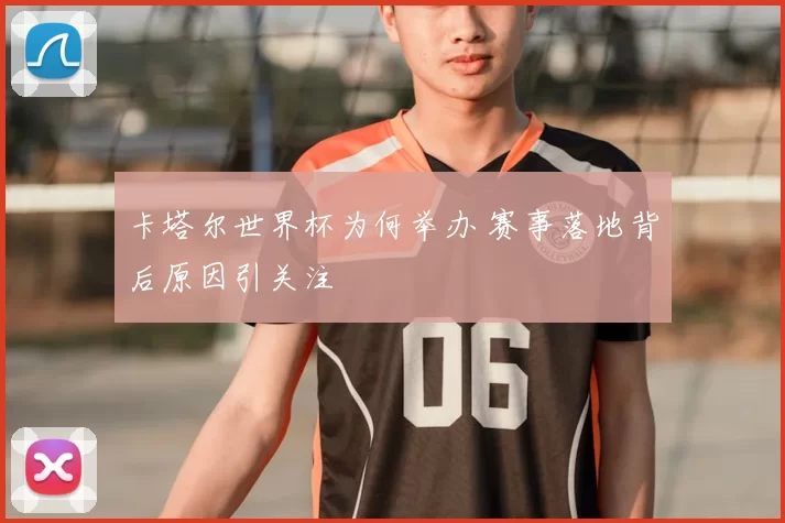 卡塔尔世界杯为何举办 赛事落地背后原因引关注