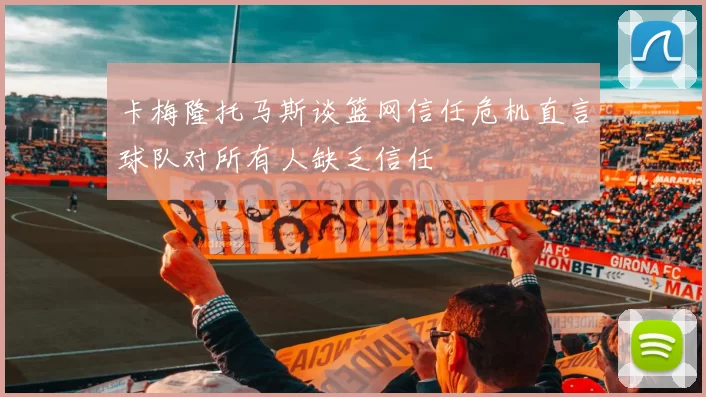 卡梅隆托马斯谈篮网信任危机直言球队对所有人缺乏信任