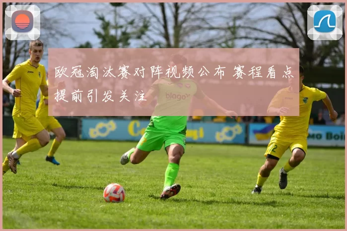 欧冠淘汰赛对阵视频公布 赛程看点提前引发关注