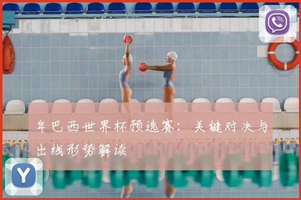 年巴西世界杯预选赛:关键对决与出线形势解读